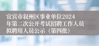 宜宾市叙州区事业单位2024年第二次公开考试招聘工作人员拟聘用人员公示（第四批）