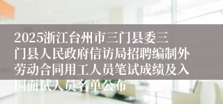2025浙江台州市三门县委三门县人民政府信访局招聘编制外劳动合同用工人员笔试成绩及入围面试人员名单公布