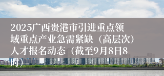 2025广西贵港市引进重点领域重点产业急需紧缺（高层次）人才报名动态（截至9月8日8时）