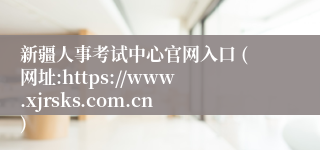 新疆人事考试中心官网入口 (网址:https://www.xjrsks.com.cn)