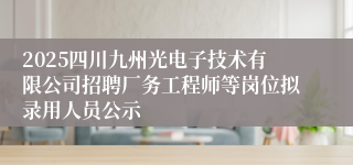 2025四川九州光电子技术有限公司招聘厂务工程师等岗位拟录用人员公示