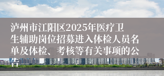 泸州市江阳区2025年医疗卫生辅助岗位招募进入体检人员名单及体检、考核等有关事项的公告
