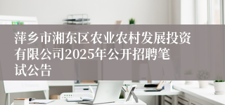 萍乡市湘东区农业农村发展投资有限公司2025年公开招聘笔试公告