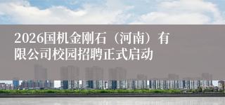 2026国机金刚石（河南）有限公司校园招聘正式启动