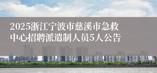 2025浙江宁波市慈溪市急救中心招聘派遣制人员5人公告