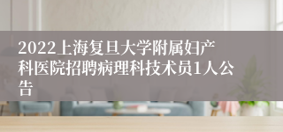 2022上海复旦大学附属妇产科医院招聘病理科技术员1人公告