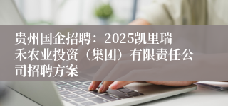 贵州国企招聘:2025凯里瑞禾农业投资(集团)有限责任公司招聘方案