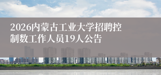 2026内蒙古工业大学招聘控制数工作人员19人公告