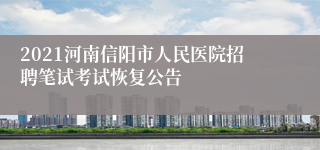2021河南信阳市人民医院招聘笔试考试恢复公告