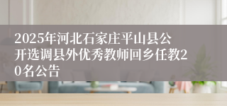 2025年河北石家庄平山县公开选调县外优秀教师回乡任教20名公告