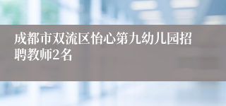 成都市双流区怡心第九幼儿园招聘教师2名