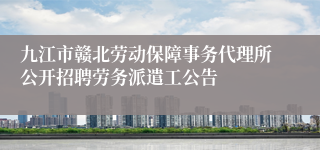 九江市赣北劳动保障事务代理所公开招聘劳务派遣工公告