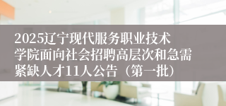 2025辽宁现代服务职业技术学院面向社会招聘高层次和急需紧缺人才11人公告（第一批）