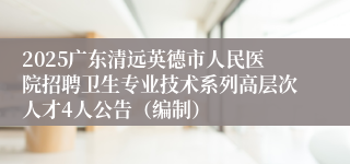 2025广东清远英德市人民医院招聘卫生专业技术系列高层次人才4人公告（编制）