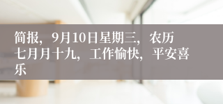 简报，9月10日星期三，农历七月月十九，工作愉快，平安喜乐