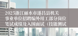 2025浙江丽水市遂昌县机关事业单位招聘编外用工部分岗位笔试成绩及入围面试（技能测试）人员公布
