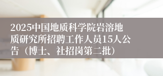 2025中国地质科学院岩溶地质研究所招聘工作人员15人公告（博士、社招岗第二批）