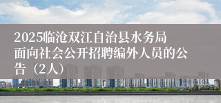 2025临沧双江自治县水务局面向社会公开招聘编外人员的公告(2人)