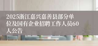 2025浙江嘉兴嘉善县部分单位及国有企业招聘工作人员60人公告