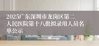 2025广东深圳市龙岗区第二人民医院第十八批拟录用人员名单公示