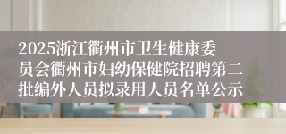 2025浙江衢州市卫生健康委员会衢州市妇幼保健院招聘第二批编外人员拟录用人员名单公示