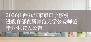 2026江西九江市市直学校引进教育部直属师范大学公费师范毕业生37人公告