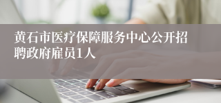 黄石市医疗保障服务中心公开招聘政府雇员1人