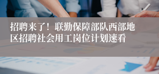 招聘来了！联勤保障部队西部地区招聘社会用工岗位计划速看