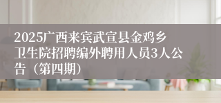 2025广西来宾武宣县金鸡乡卫生院招聘编外聘用人员3人公告（第四期）