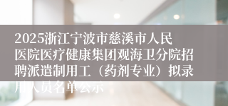2025浙江宁波市慈溪市人民医院医疗健康集团观海卫分院招聘派遣制用工（药剂专业）拟录用人员名单公示