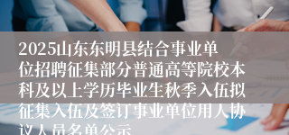 2025山东东明县结合事业单位招聘征集部分普通高等院校本科及以上学历毕业生秋季入伍拟征集入伍及签订事业单位用人协议人员名单公示