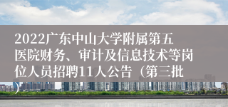 2022广东中山大学附属第五医院财务、审计及信息技术等岗位人员招聘11人公告（第三批）