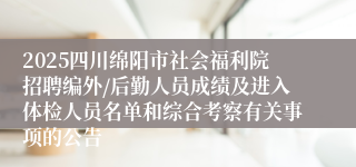 2025四川绵阳市社会福利院招聘编外/后勤人员成绩及进入体检人员名单和综合考察有关事项的公告