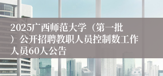 2025广西师范大学（第一批）公开招聘教职人员控制数工作人员60人公告