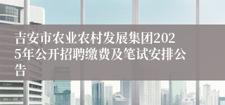 吉安市农业农村发展集团2025年公开招聘缴费及笔试安排公告