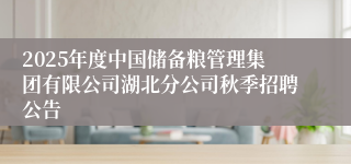 2025年度中国储备粮管理集团有限公司湖北分公司秋季招聘公告