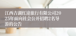 江西吉湖红途旅行有限公司2025年面向社会公开招聘2名导游的公告 