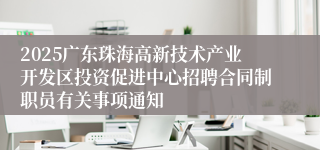 2025广东珠海高新技术产业开发区投资促进中心招聘合同制职员有关事项通知