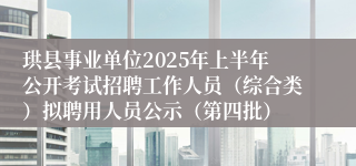 珙县事业单位2025年上半年公开考试招聘工作人员（综合类）拟聘用人员公示（第四批）