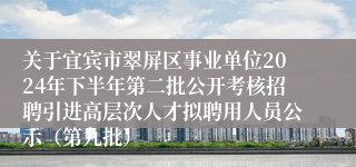 关于宜宾市翠屏区事业单位2024年下半年第二批公开考核招聘引进高层次人才拟聘用人员公示(第九批)