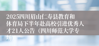 2025四川眉山仁寿县教育和体育局下半年赴高校引进优秀人才21人公告（四川师范大学专场）