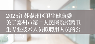 2025江苏泰州区卫生健康委关于泰州市第二人民医院招聘卫生专业技术人员拟聘用人员的公示（二）