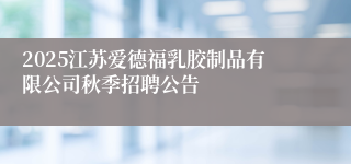 2025江苏爱德福乳胶制品有限公司秋季招聘公告
