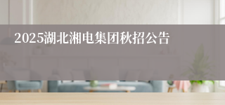 2025湖北湘电集团秋招公告