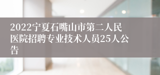 2022宁夏石嘴山市第二人民医院招聘专业技术人员25人公告