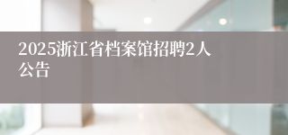 2025浙江省档案馆招聘2人公告