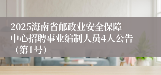 2025海南省邮政业安全保障中心招聘事业编制人员4人公告（第1号）