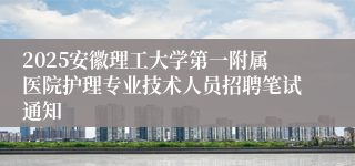 2025安徽理工大学第一附属医院护理专业技术人员招聘笔试通知