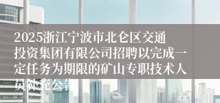 2025浙江宁波市北仑区交通投资集团有限公司招聘以完成一定任务为期限的矿山专职技术人员补充公告