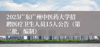 2025广东广州中医药大学招聘医疗卫生人员15人公告（第二批，编制）